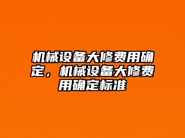 機(jī)械設(shè)備大修費(fèi)用確定，機(jī)械設(shè)備大修費(fèi)用確定標(biāo)準(zhǔn)