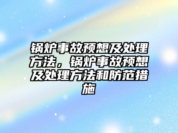 鍋爐事故預(yù)想及處理方法，鍋爐事故預(yù)想及處理方法和防范措施