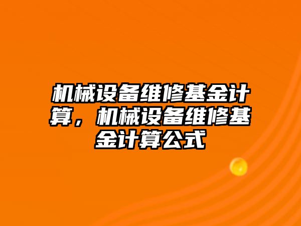 機(jī)械設(shè)備維修基金計算，機(jī)械設(shè)備維修基金計算公式