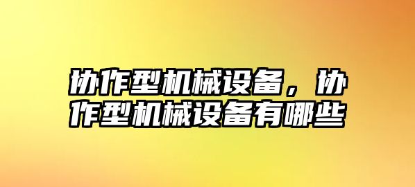 協(xié)作型機械設備，協(xié)作型機械設備有哪些