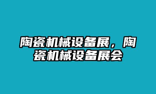 陶瓷機(jī)械設(shè)備展，陶瓷機(jī)械設(shè)備展會(huì)