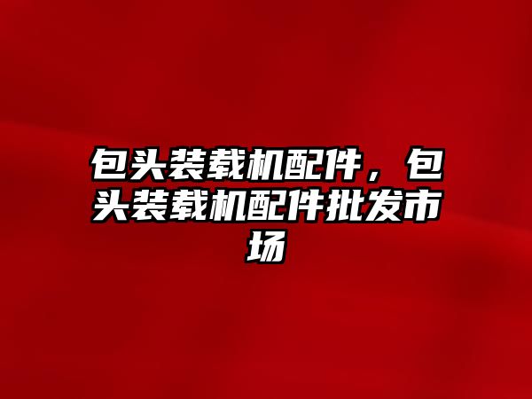 包頭裝載機配件，包頭裝載機配件批發(fā)市場