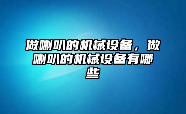 做喇叭的機械設備，做喇叭的機械設備有哪些