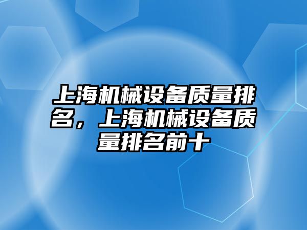 上海機械設(shè)備質(zhì)量排名，上海機械設(shè)備質(zhì)量排名前十