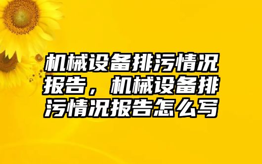 機(jī)械設(shè)備排污情況報告，機(jī)械設(shè)備排污情況報告怎么寫