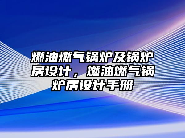 燃油燃?xì)忮仩t及鍋爐房設(shè)計(jì)，燃油燃?xì)忮仩t房設(shè)計(jì)手冊(cè)