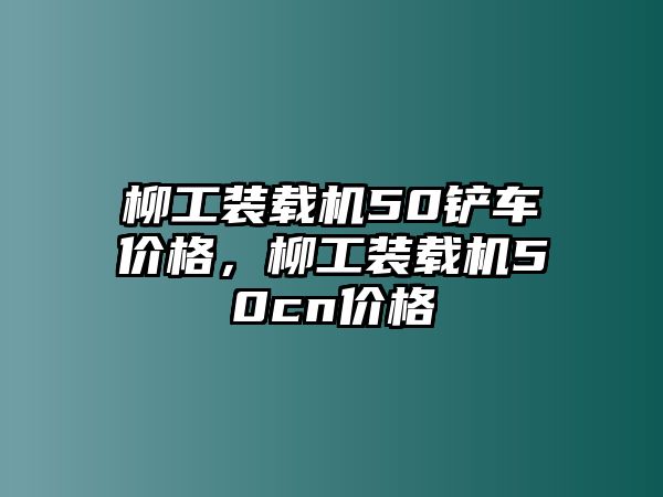 柳工裝載機50鏟車價格，柳工裝載機50cn價格