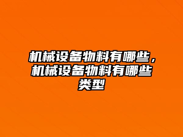 機械設(shè)備物料有哪些，機械設(shè)備物料有哪些類型