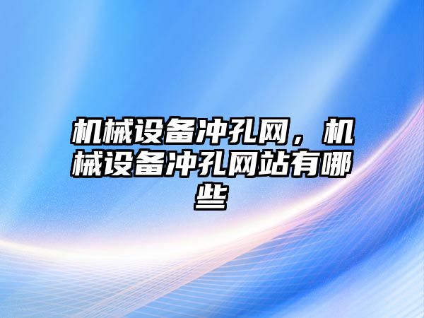 機械設(shè)備沖孔網(wǎng)，機械設(shè)備沖孔網(wǎng)站有哪些