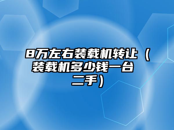 8萬(wàn)左右裝載機(jī)轉(zhuǎn)讓?zhuān)ㄑb載機(jī)多少錢(qián)一臺(tái) 二手）