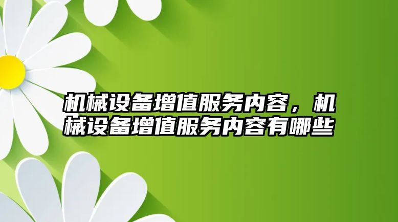 機械設備增值服務內容，機械設備增值服務內容有哪些