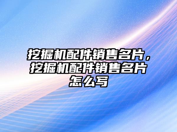 挖掘機配件銷售名片，挖掘機配件銷售名片怎么寫