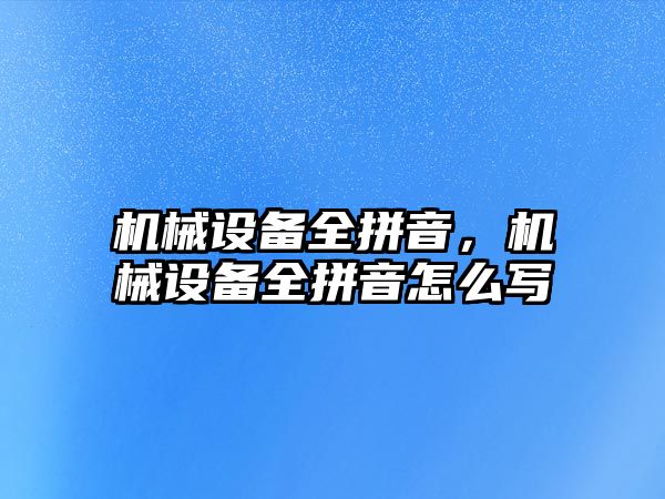 機械設備全拼音，機械設備全拼音怎么寫