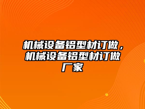 機械設(shè)備鋁型材訂做，機械設(shè)備鋁型材訂做廠家