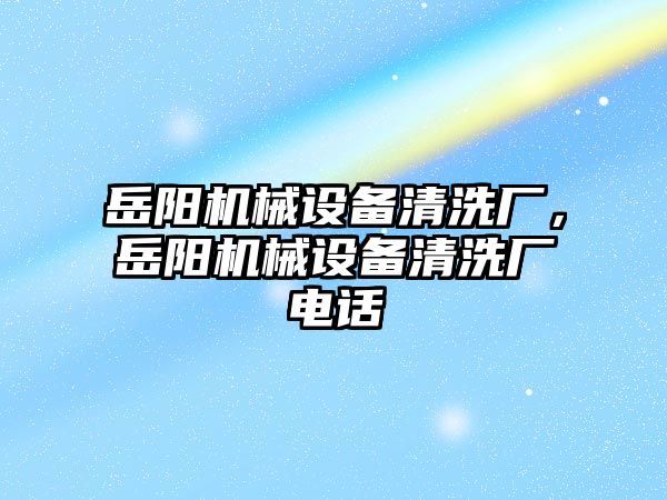 岳陽機械設(shè)備清洗廠，岳陽機械設(shè)備清洗廠電話