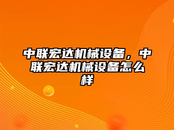 中聯(lián)宏達機械設備，中聯(lián)宏達機械設備怎么樣