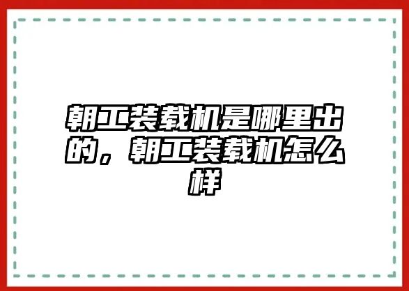 朝工裝載機(jī)是哪里出的，朝工裝載機(jī)怎么樣