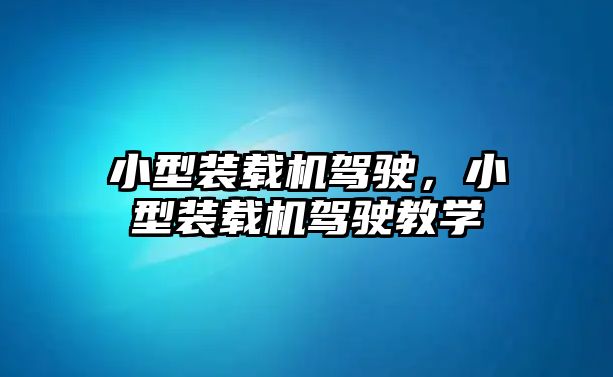 小型裝載機(jī)駕駛，小型裝載機(jī)駕駛教學(xué)