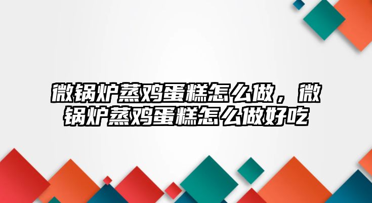 微鍋爐蒸雞蛋糕怎么做，微鍋爐蒸雞蛋糕怎么做好吃