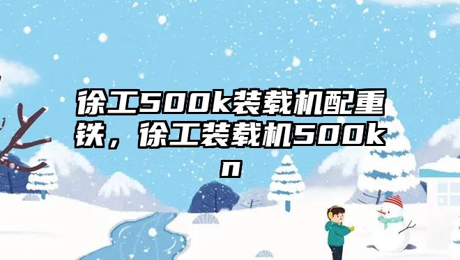 徐工500k裝載機配重鐵，徐工裝載機500kn