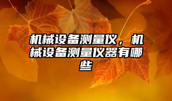 機(jī)械設(shè)備測(cè)量?jī)x，機(jī)械設(shè)備測(cè)量?jī)x器有哪些