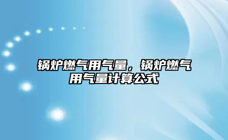 鍋爐燃?xì)庥脷饬?，鍋爐燃?xì)庥脷饬坑?jì)算公式