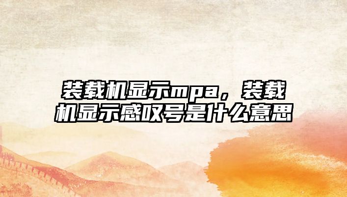 裝載機顯示mpa，裝載機顯示感嘆號是什么意思