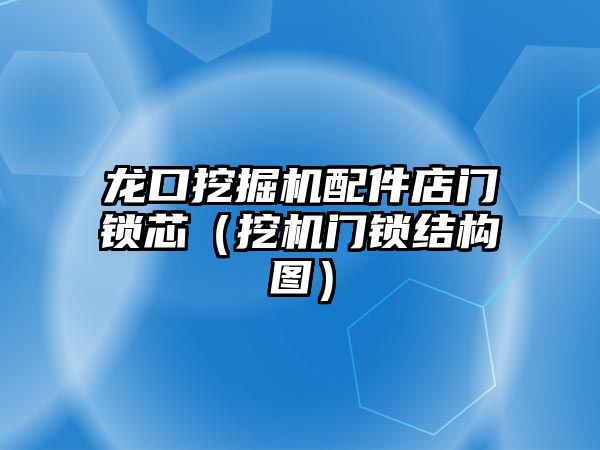 龍口挖掘機配件店門鎖芯（挖機門鎖結(jié)構(gòu)圖）