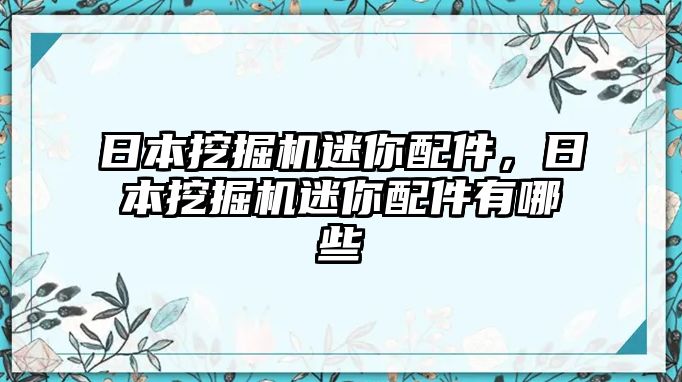 日本挖掘機迷你配件，日本挖掘機迷你配件有哪些