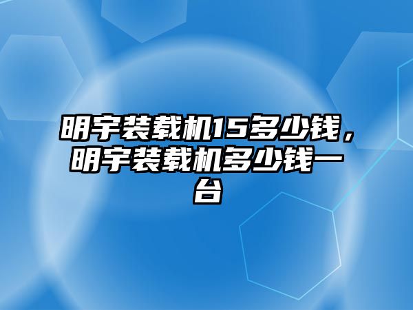 明宇裝載機(jī)15多少錢，明宇裝載機(jī)多少錢一臺