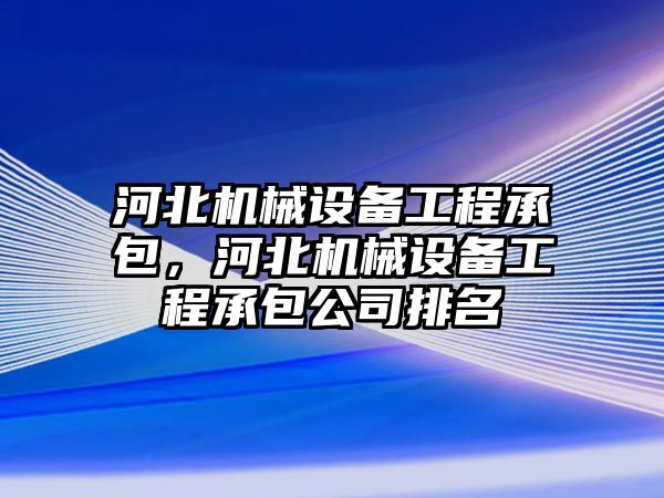 河北機(jī)械設(shè)備工程承包，河北機(jī)械設(shè)備工程承包公司排名