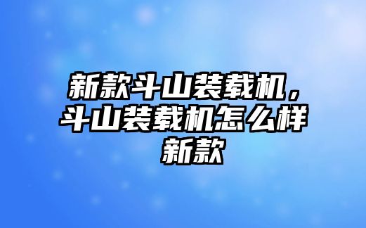 新款斗山裝載機，斗山裝載機怎么樣 新款