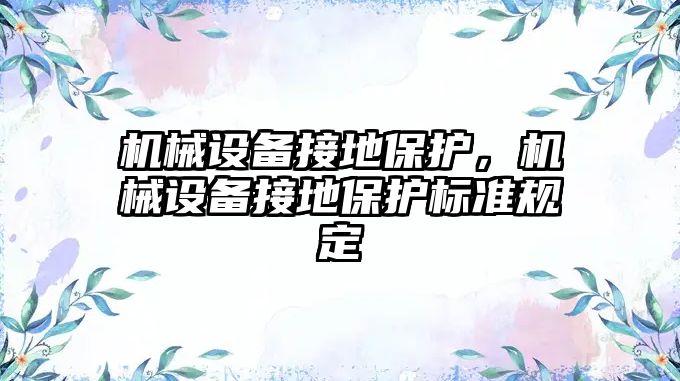 機械設(shè)備接地保護，機械設(shè)備接地保護標準規(guī)定