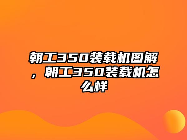 朝工350裝載機圖解，朝工350裝載機怎么樣