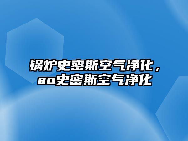 鍋爐史密斯空氣凈化，ao史密斯空氣凈化