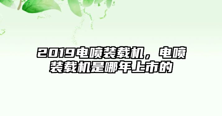 2019電噴裝載機，電噴裝載機是哪年上市的