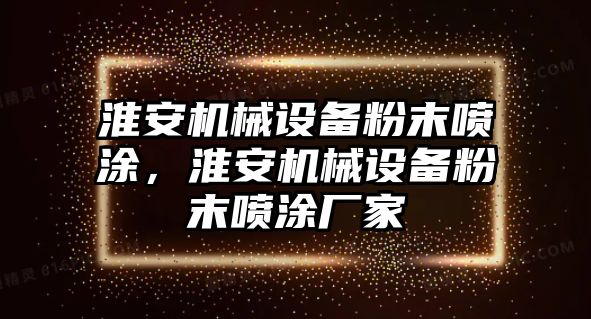 淮安機(jī)械設(shè)備粉末噴涂，淮安機(jī)械設(shè)備粉末噴涂廠家