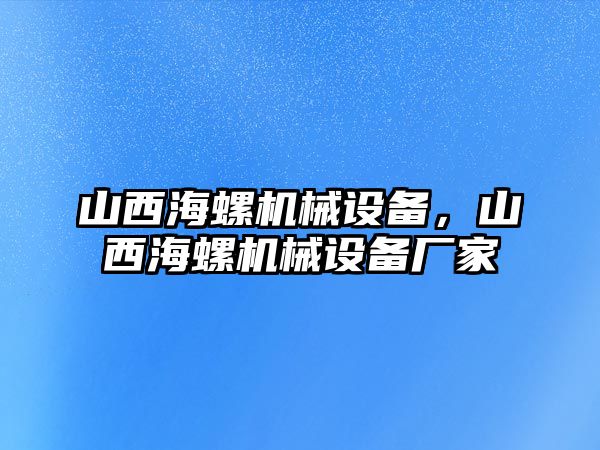 山西海螺機(jī)械設(shè)備，山西海螺機(jī)械設(shè)備廠家