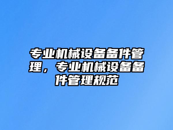 專業(yè)機械設備備件管理，專業(yè)機械設備備件管理規(guī)范