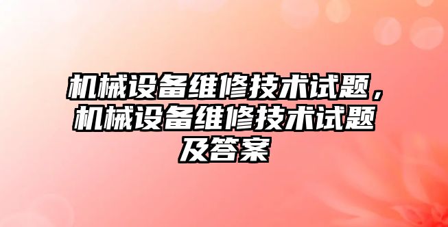 機械設(shè)備維修技術(shù)試題，機械設(shè)備維修技術(shù)試題及答案