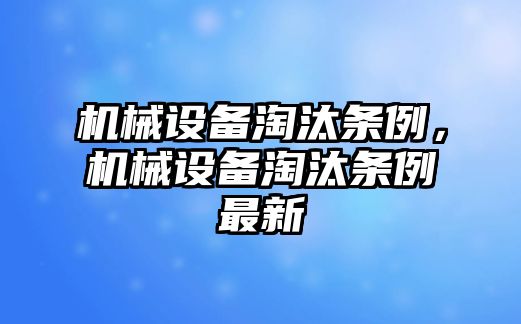 機(jī)械設(shè)備淘汰條例，機(jī)械設(shè)備淘汰條例最新