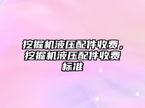 挖掘機液壓配件收費，挖掘機液壓配件收費標準