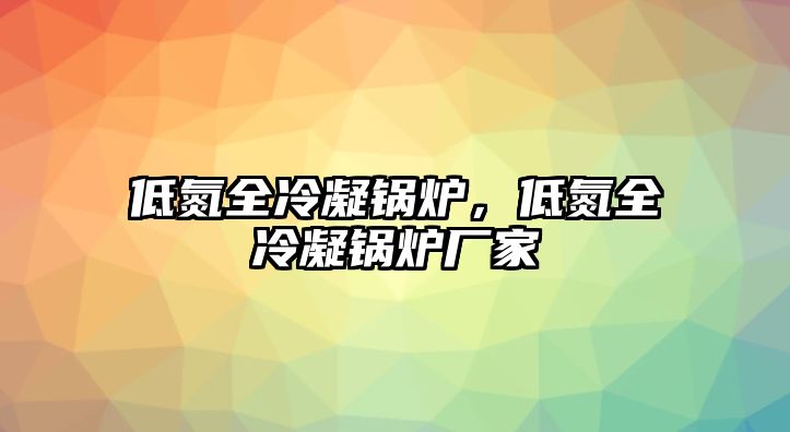 低氮全冷凝鍋爐，低氮全冷凝鍋爐廠家