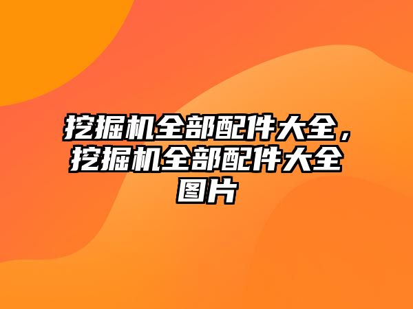 挖掘機全部配件大全，挖掘機全部配件大全圖片