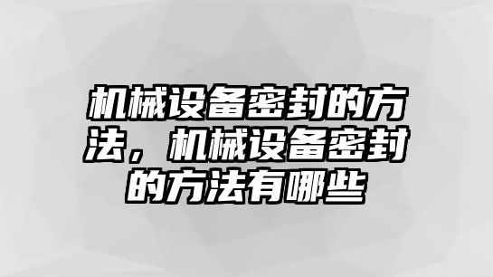 機械設(shè)備密封的方法，機械設(shè)備密封的方法有哪些