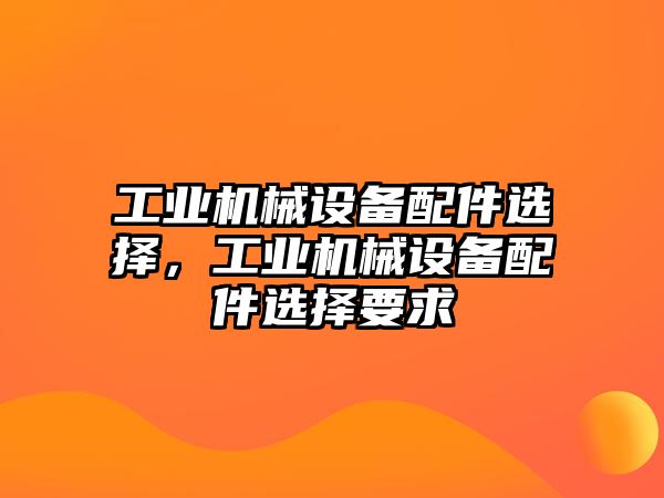 工業(yè)機械設備配件選擇，工業(yè)機械設備配件選擇要求