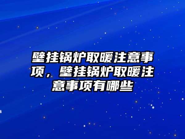 壁掛鍋爐取暖注意事項(xiàng)，壁掛鍋爐取暖注意事項(xiàng)有哪些