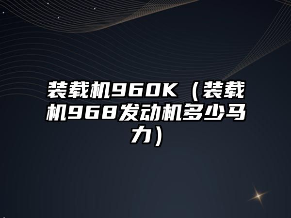 裝載機960K（裝載機968發(fā)動機多少馬力）