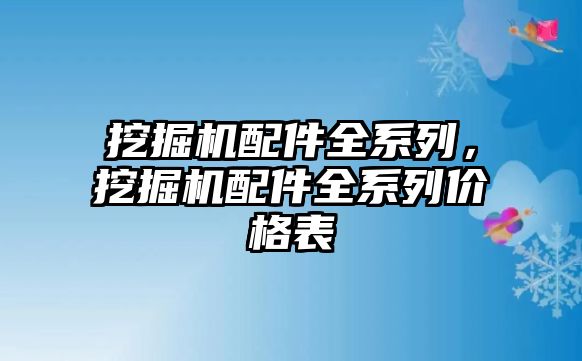 挖掘機配件全系列，挖掘機配件全系列價格表