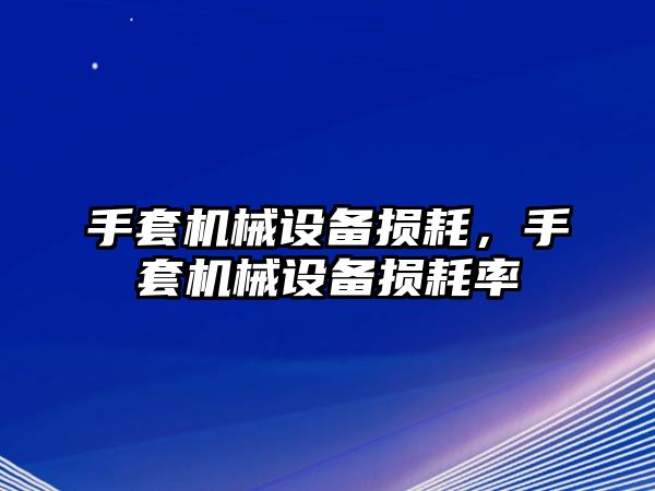 手套機械設備損耗，手套機械設備損耗率